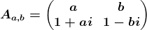 Aa,b=\left(\beginmatrix a&b\\ 1+ai&1-bi \endmatrix\right)